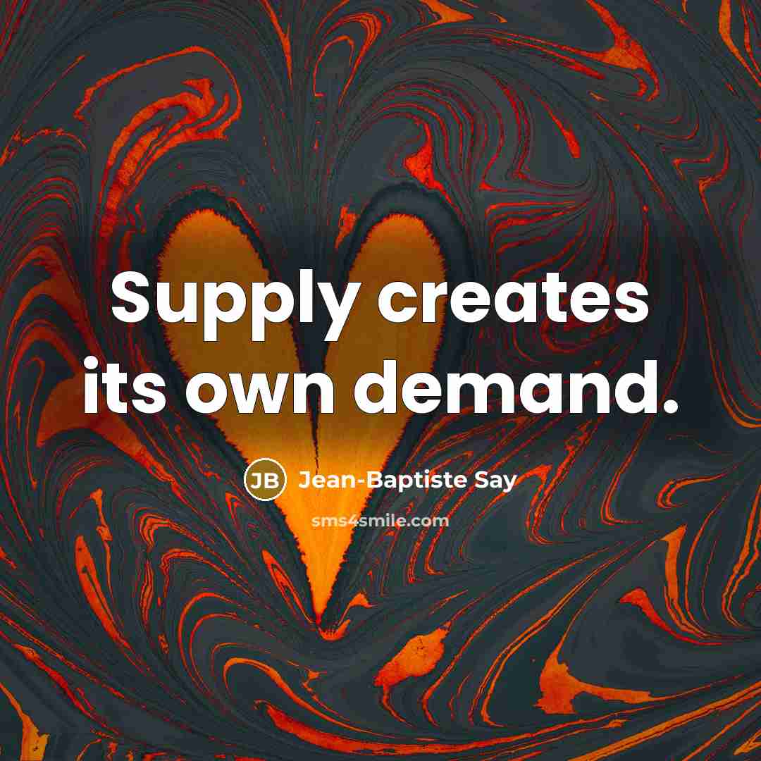 “Supply creates its own demand.” quote by Jean-Baptiste Say