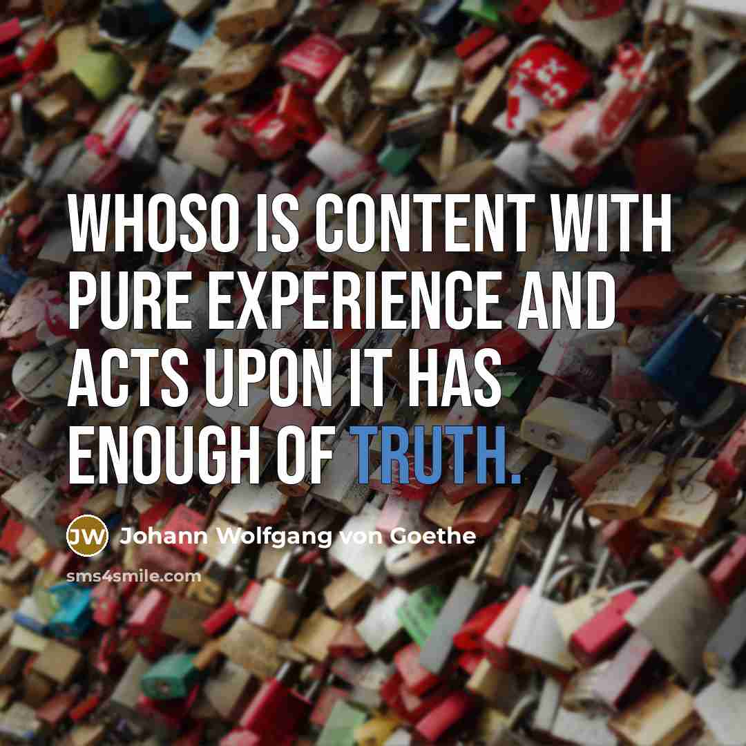 “Whoso is content with pure experience and acts upon it…” quote by Johann Wolfgang von Goethe
