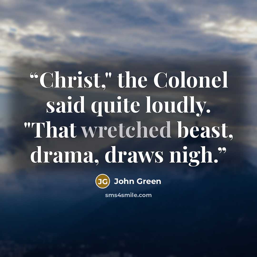 “Christ," the Colonel said quite loudly. "That wretched beast, drama, draws nigh.” quote by John Green