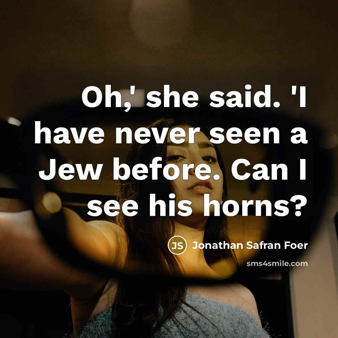 “Oh,' she said. 'I have never seen a Jew before.…” quote by Jonathan Safran Foer