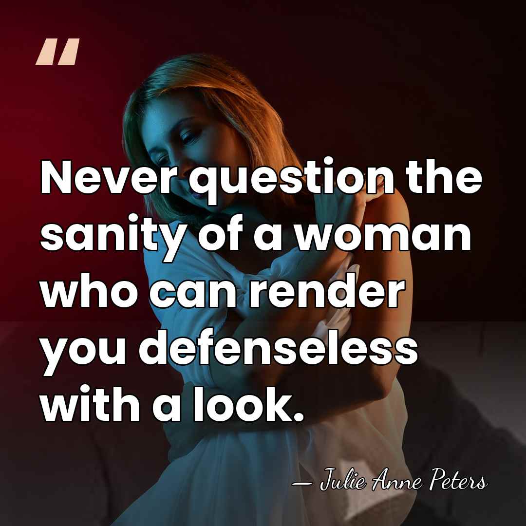 Never question the sanity of a woman who can render you defenseless&hellip; - Julie Anne Peters