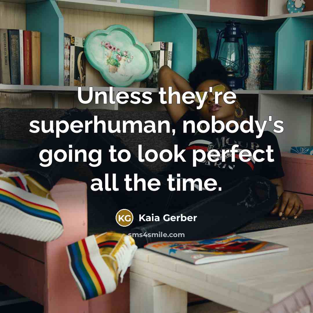 “Unless they're superhuman, nobody's going to look perfect all the…” quote by Kaia Gerber