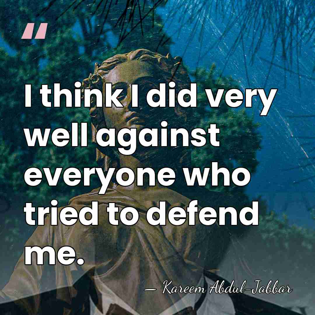 I think I did very well against everyone who tried to defend&hellip; - Kareem Abdul-Jabbar