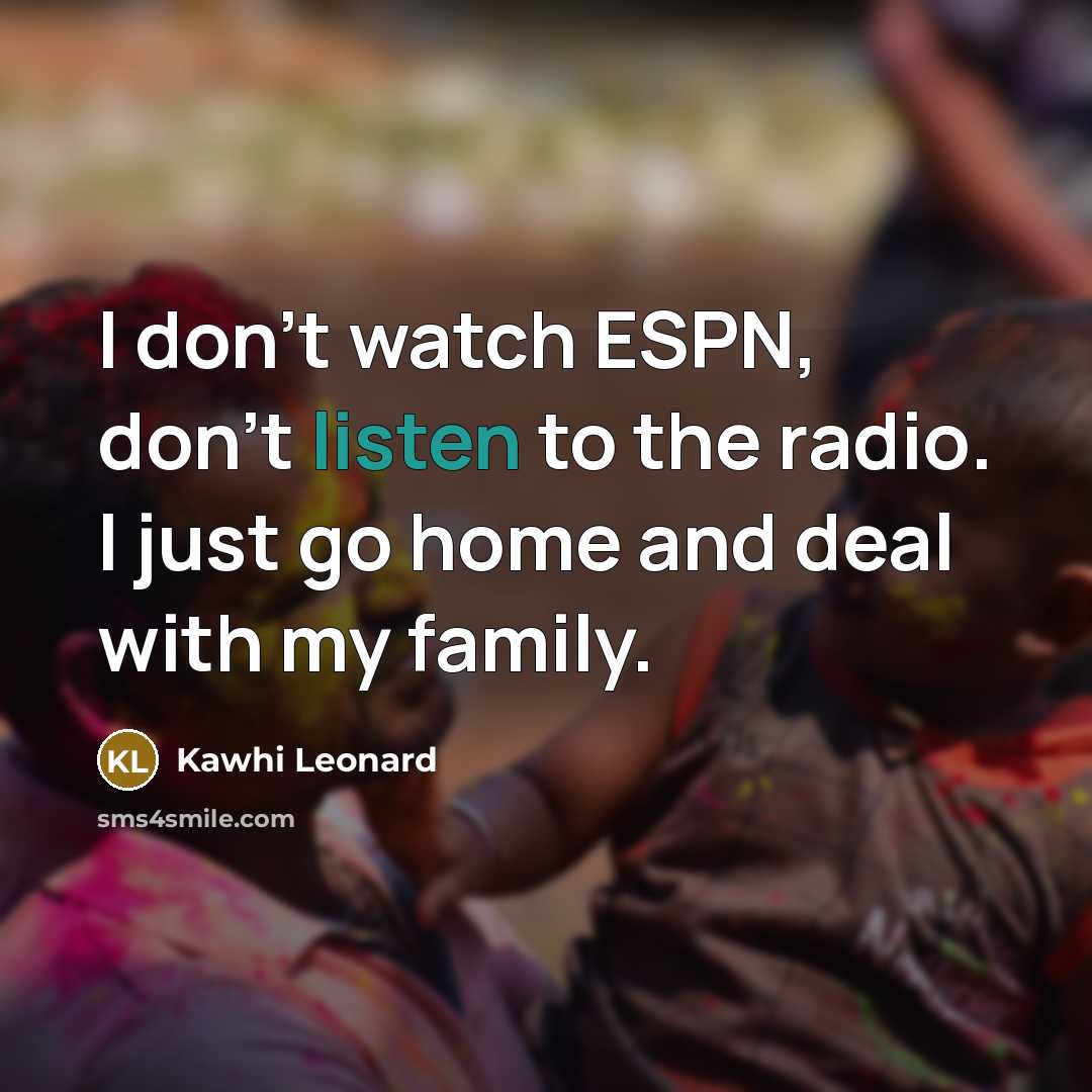 “I don't watch ESPN, don't listen to the radio. I…” quote by Kawhi Leonard