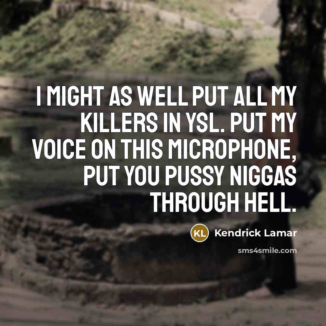 “I might as well put all my killers in YSL. Put my voice on this microphone, put you pussy niggas through hell.” quote by Kendrick Lamar