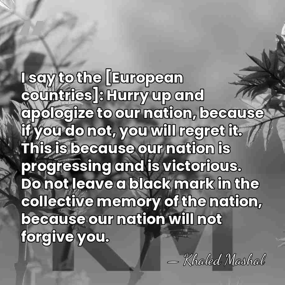 I say to the [European countries]: Hurry up and apologize to our&hellip; - Khaled Mashal