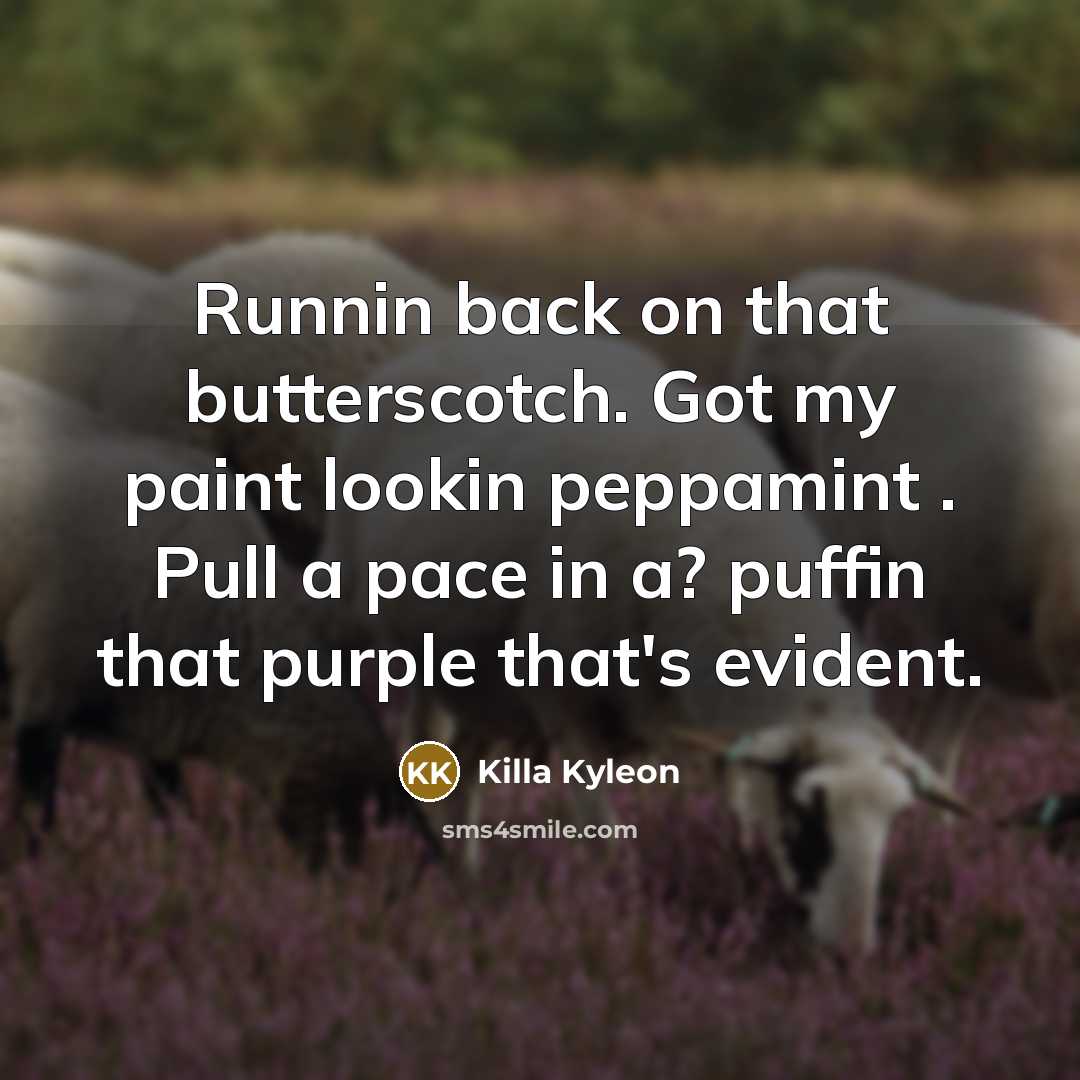 “Runnin back on that butterscotch. Got my paint lookin peppamint . Pull a pace in a? puffin that purple that's evident.” quote by Killa Kyleon