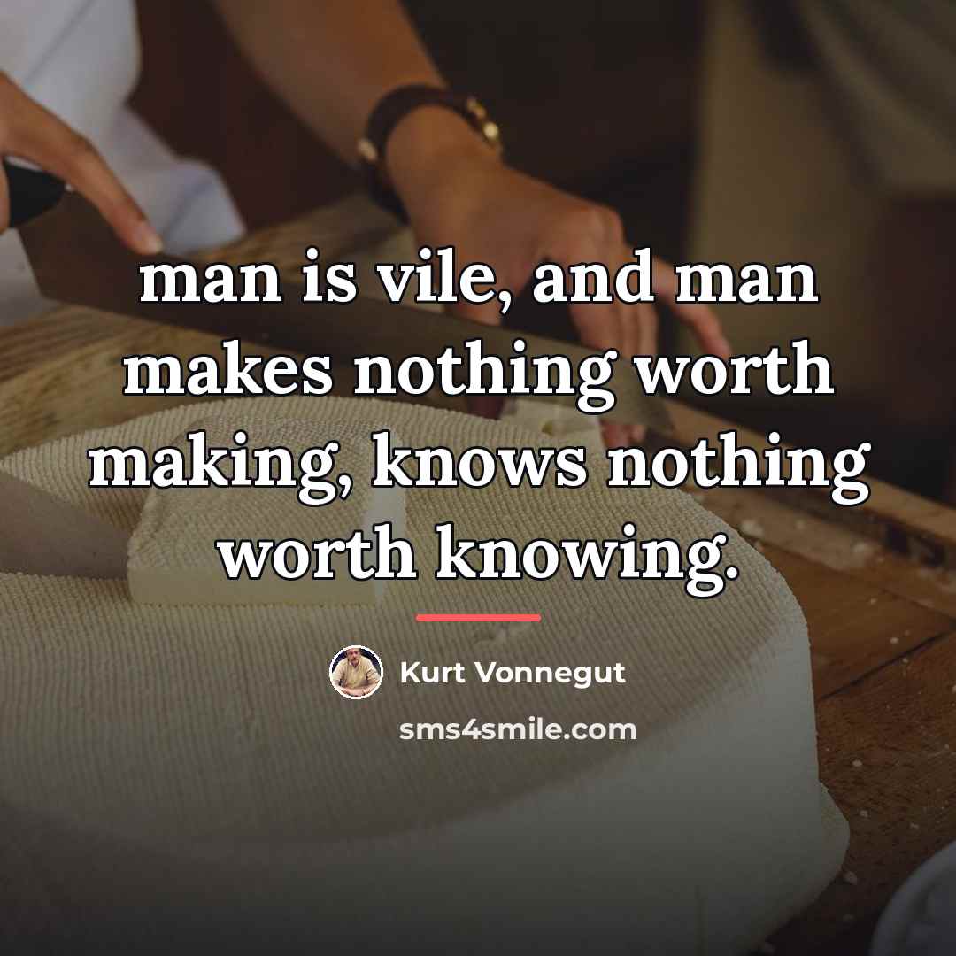 “man is vile, and man makes nothing worth making, knows…” quote by Kurt Vonnegut
