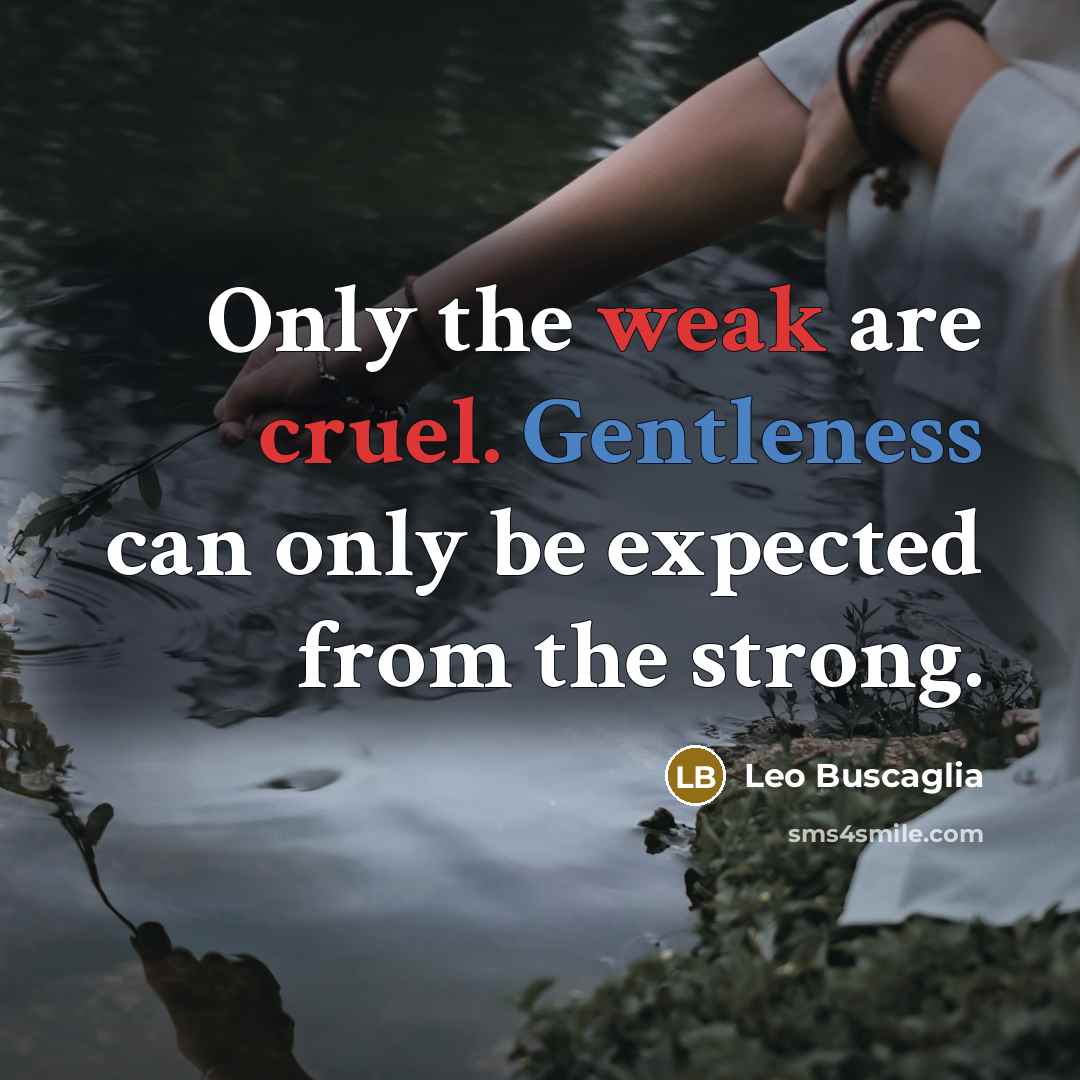 “Only the weak are cruel. Gentleness can only be expected from the strong.” quote by Leo Buscaglia