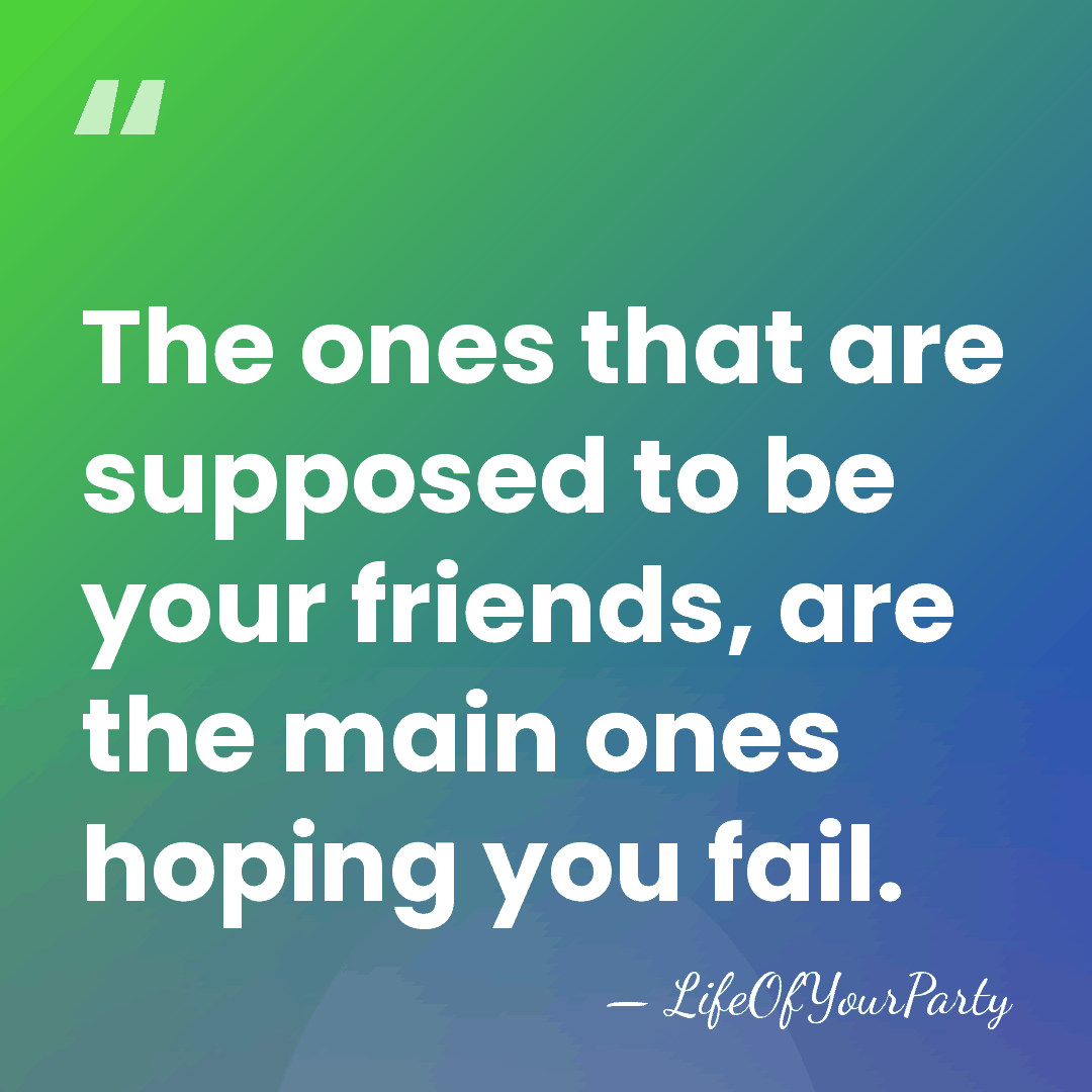 The ones that are supposed to be your friends, are the main&hellip; - LifeOfYourParty