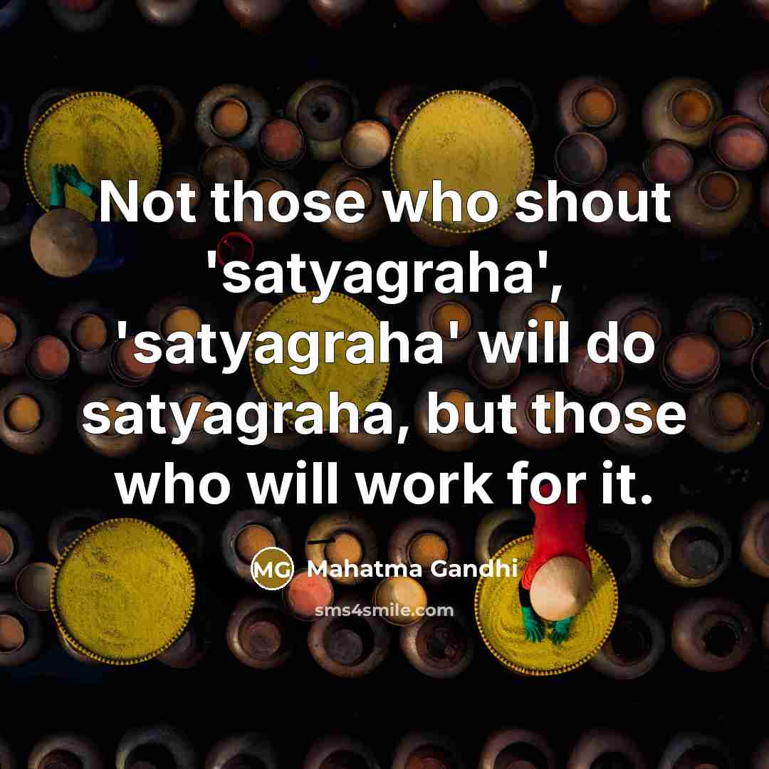 “Not those who shout 'satyagraha', 'satyagraha' will do satyagraha, but…” quote by Mahatma Gandhi