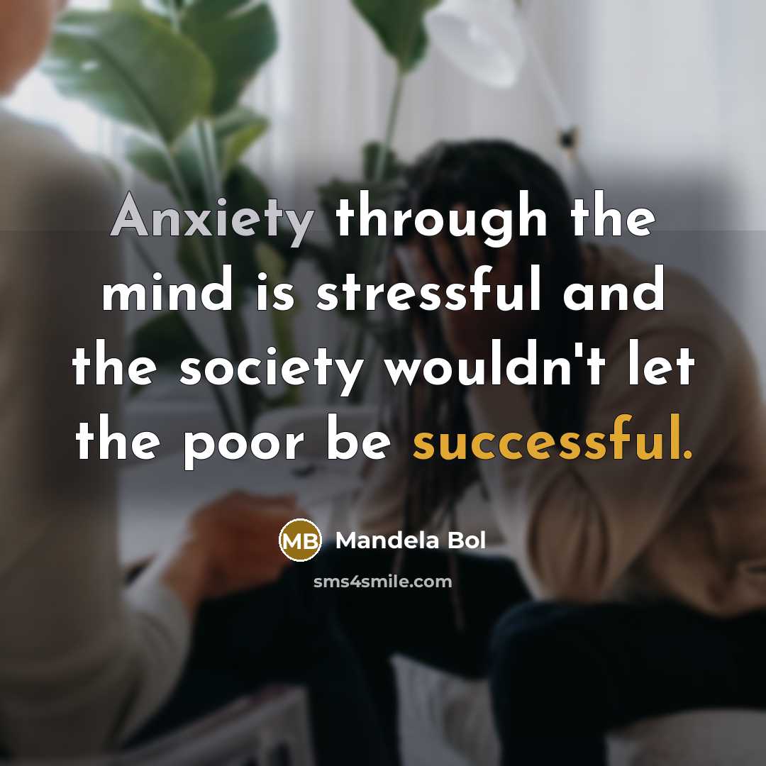 “Anxiety through the mind is stressful and the society wouldn't let the poor be successful.” quote by Mandela Bol