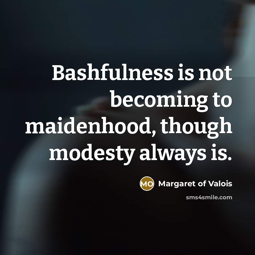 “Bashfulness is not becoming to maidenhood, though modesty always is.…” quote by Margaret of Valois