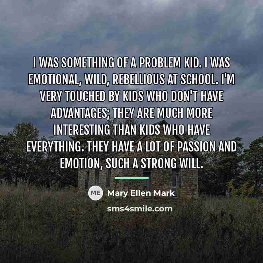 “I was something of a problem kid. I was emotional,…” quote by Mary Ellen Mark