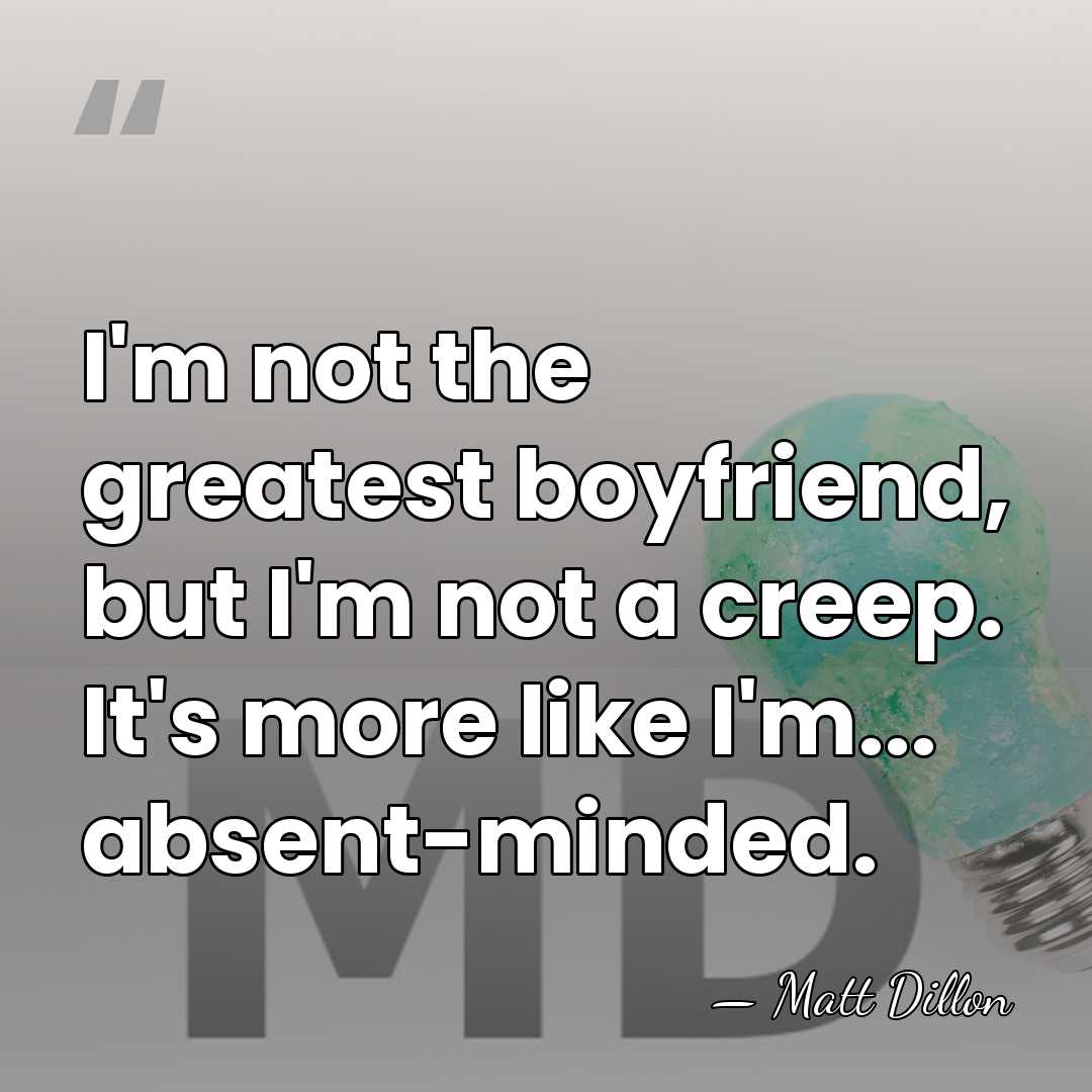 I'm not the greatest boyfriend, but I'm not a creep. It's more&hellip; - Matt Dillon