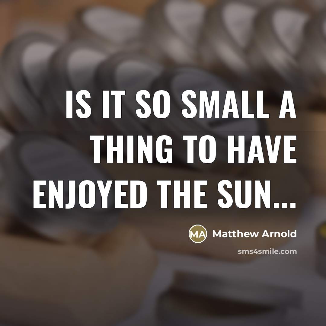 “Is it so small a thing To have enjoyed the…” quote by Matthew Arnold
