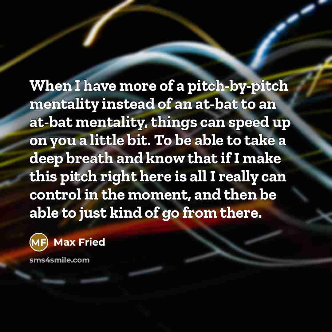 “When I have more of a pitch-by-pitch mentality instead of…” quote by Max Fried