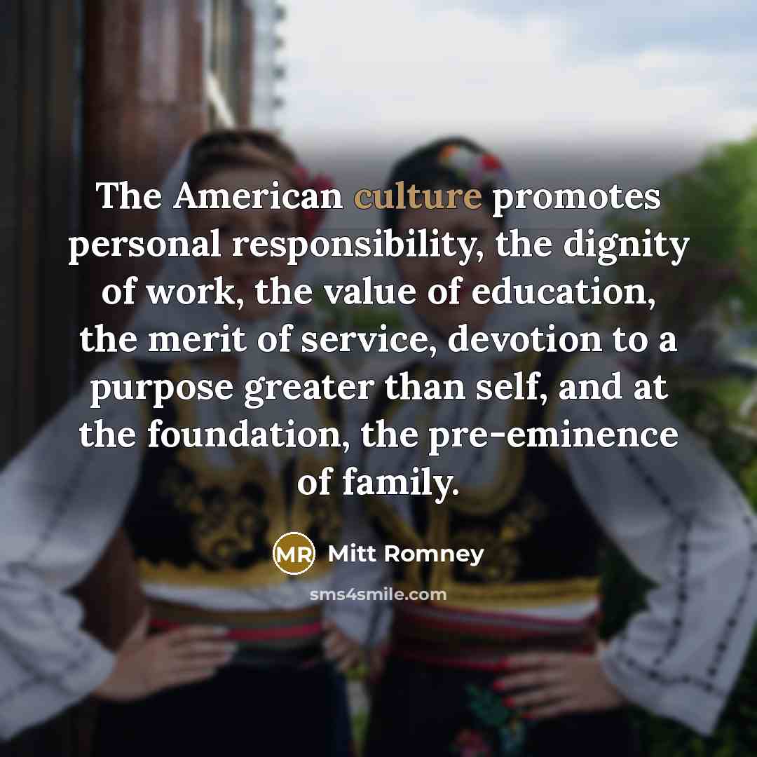 “The American culture promotes personal responsibility, the dignity of work,…” quote by Mitt Romney