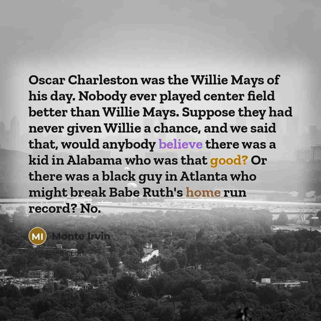 “Oscar Charleston was the Willie Mays of his day. Nobody…” quote by Monte Irvin