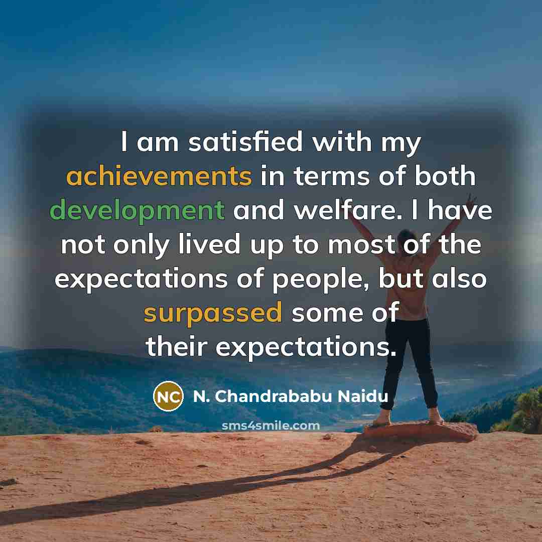 “I am satisfied with my achievements in terms of both development and welfare. I have not only lived up to most of the expectations of people, but also surpassed some of their expectations.” quote by N. Chandrababu Naidu