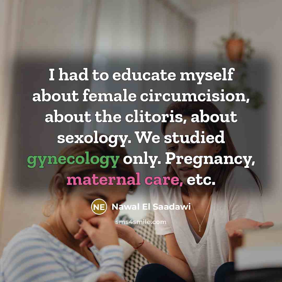 “I had to educate myself about female circumcision, about the…” quote by Nawal El Saadawi