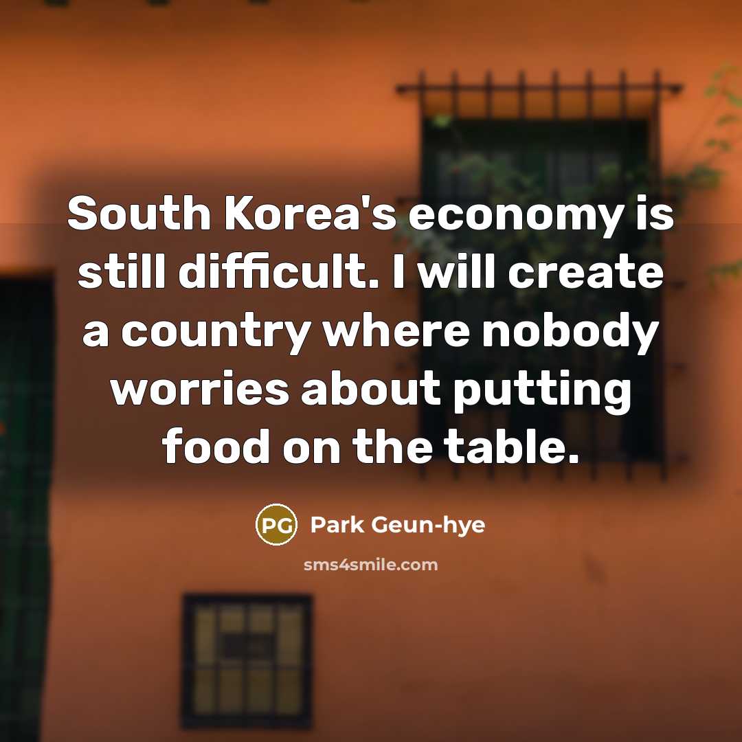 “South Korea's economy is still difficult. I will create a…” quote by Park Geun-hye