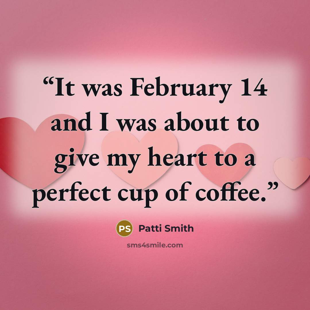 “It was February 14 and I was about to give my heart to a perfect cup of coffee.” quote by Patti Smith