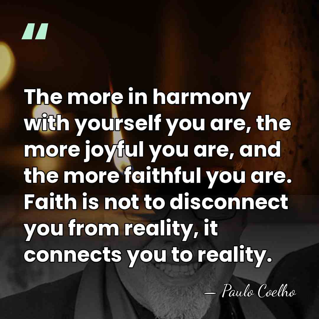 The more in harmony with yourself you are, the more joyful you&hellip; - Paulo Coelho