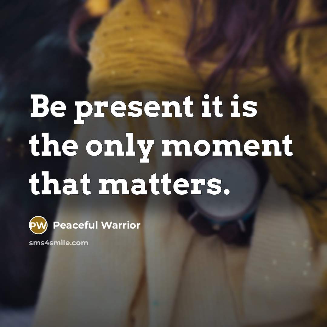 “Be present it is the only moment that matters.…” quote by Peaceful Warrior