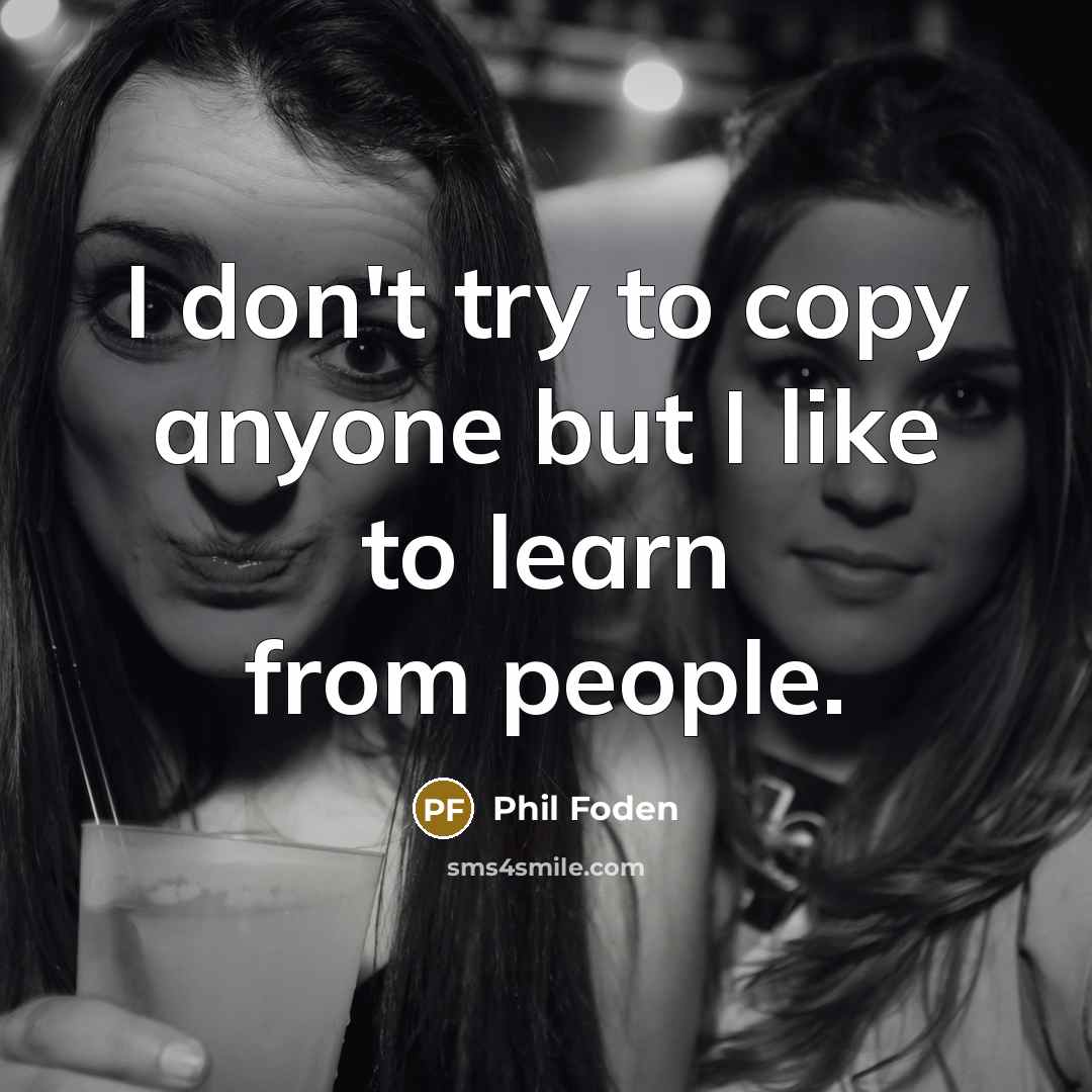 “I don't try to copy anyone but I like to…” quote by Phil Foden