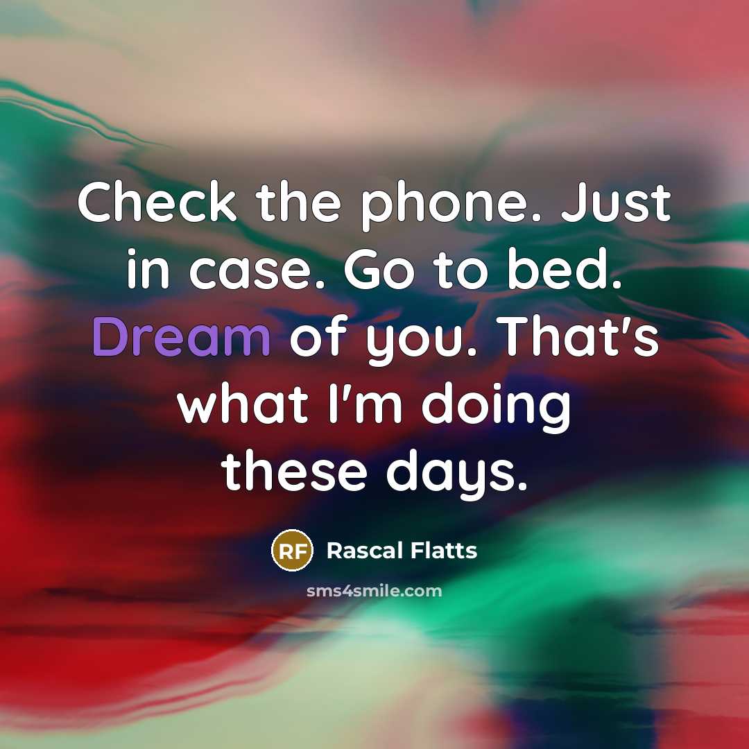 “Check the phone. Just in case. Go to bed. Dream…” quote by Rascal Flatts