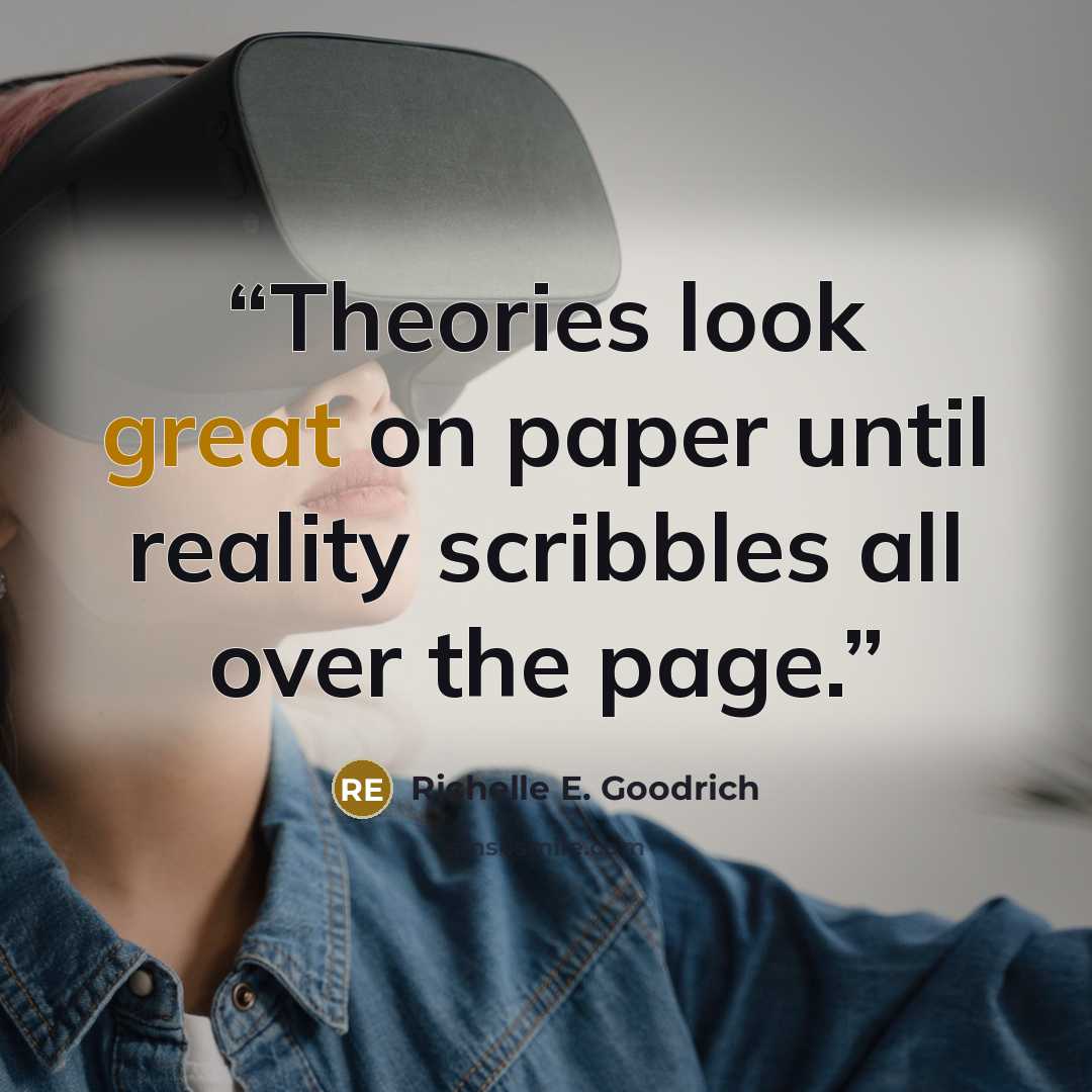 “Theories look great on paper until reality scribbles all over the page.” quote by Richelle E. Goodrich
