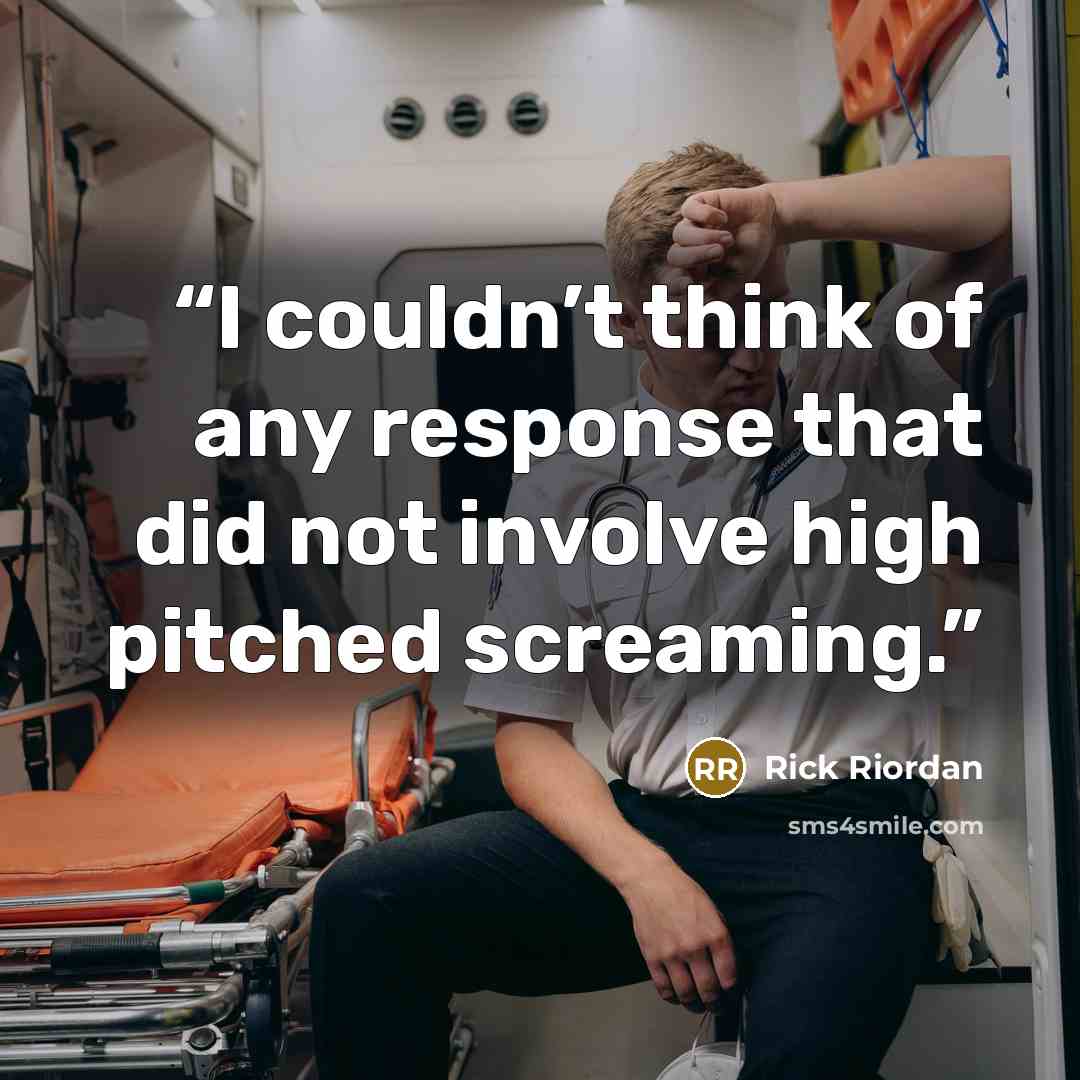 “I couldn’t think of any response that did not involve high pitched screaming.” quote by Rick Riordan