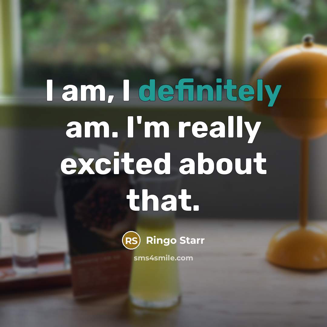 “I am, I definitely am. I'm really excited about that.” quote by Ringo Starr