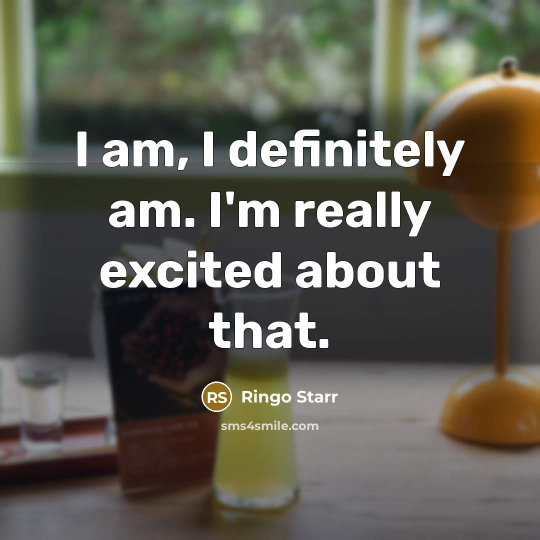 “I am, I definitely am. I'm really excited about that.…” quote by Ringo Starr