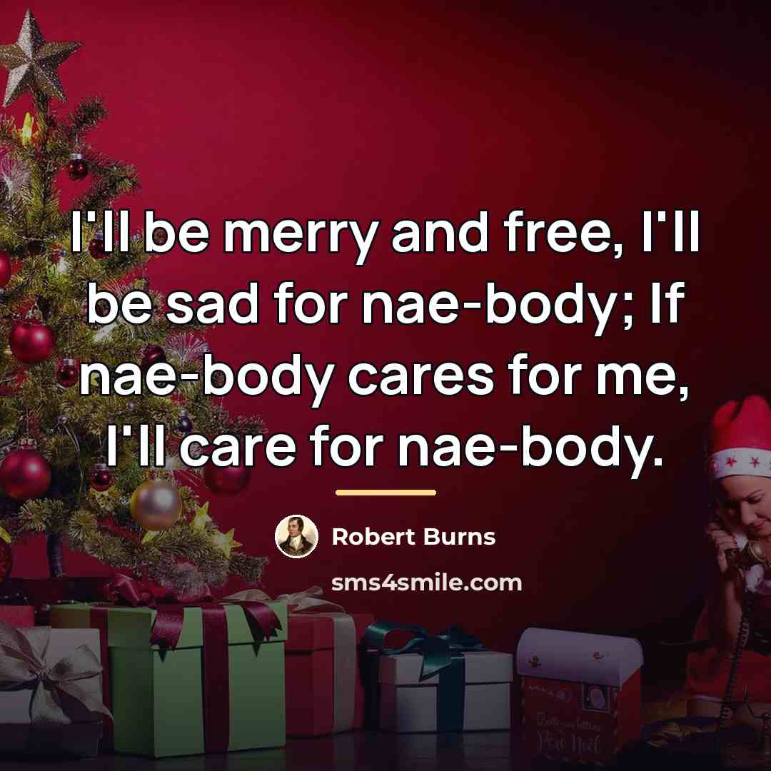 “I'll be merry and free, I'll be sad for nae-body;…” quote by Robert Burns