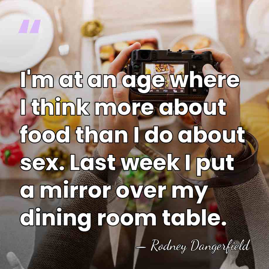 I'm at an age where I think more about food than I&hellip; - Rodney Dangerfield