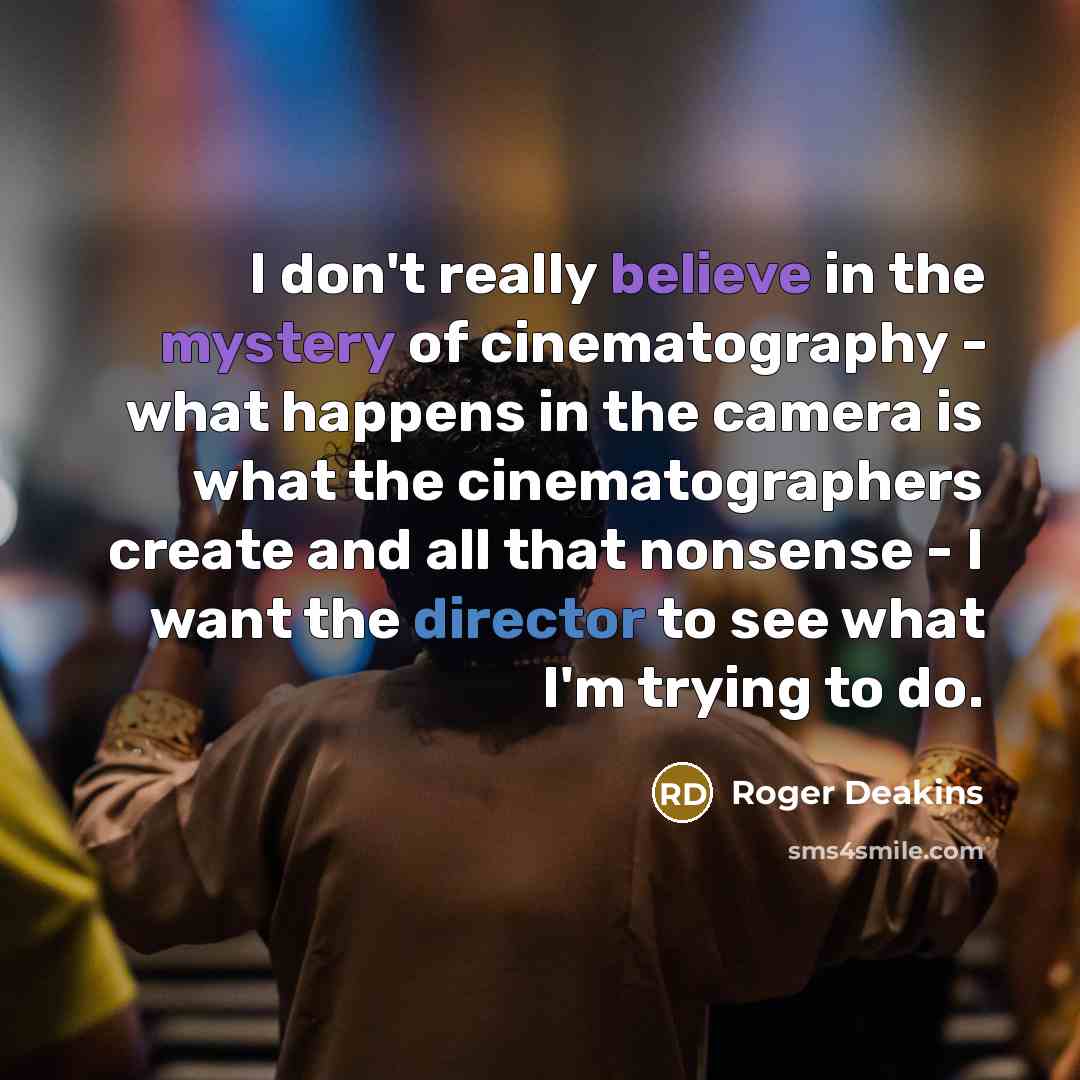 “I don't really believe in the mystery of cinematography -…” quote by Roger Deakins