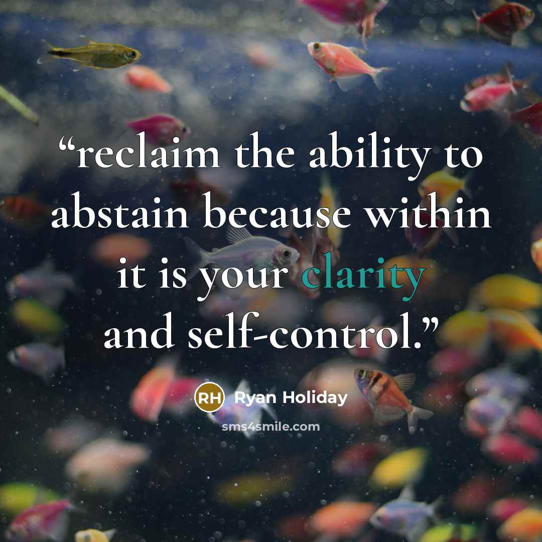 “reclaim the ability to abstain because within it is your clarity and self-control.” quote by Ryan Holiday