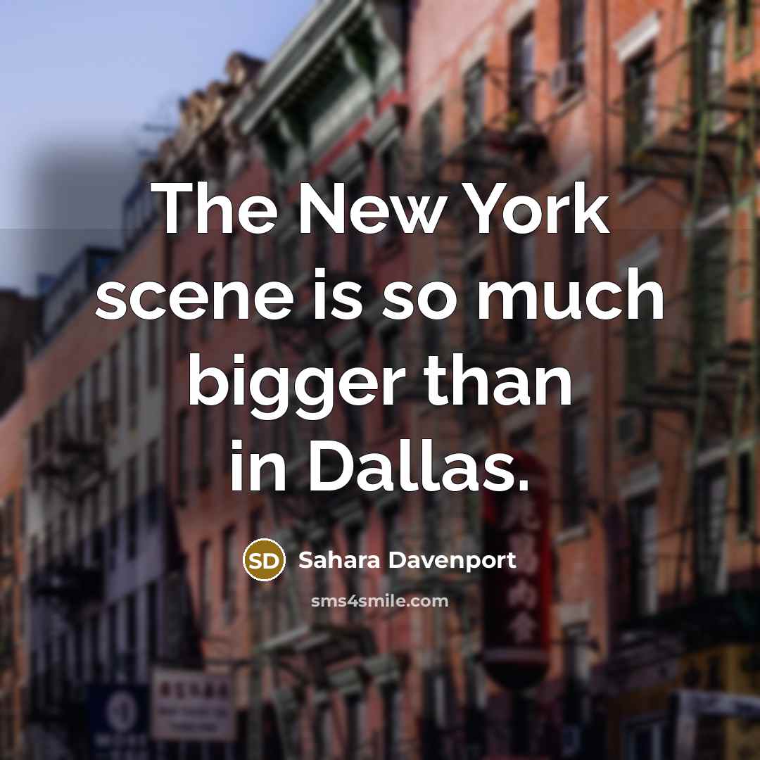 “The New York scene is so much bigger than in Dallas.” quote by Sahara Davenport