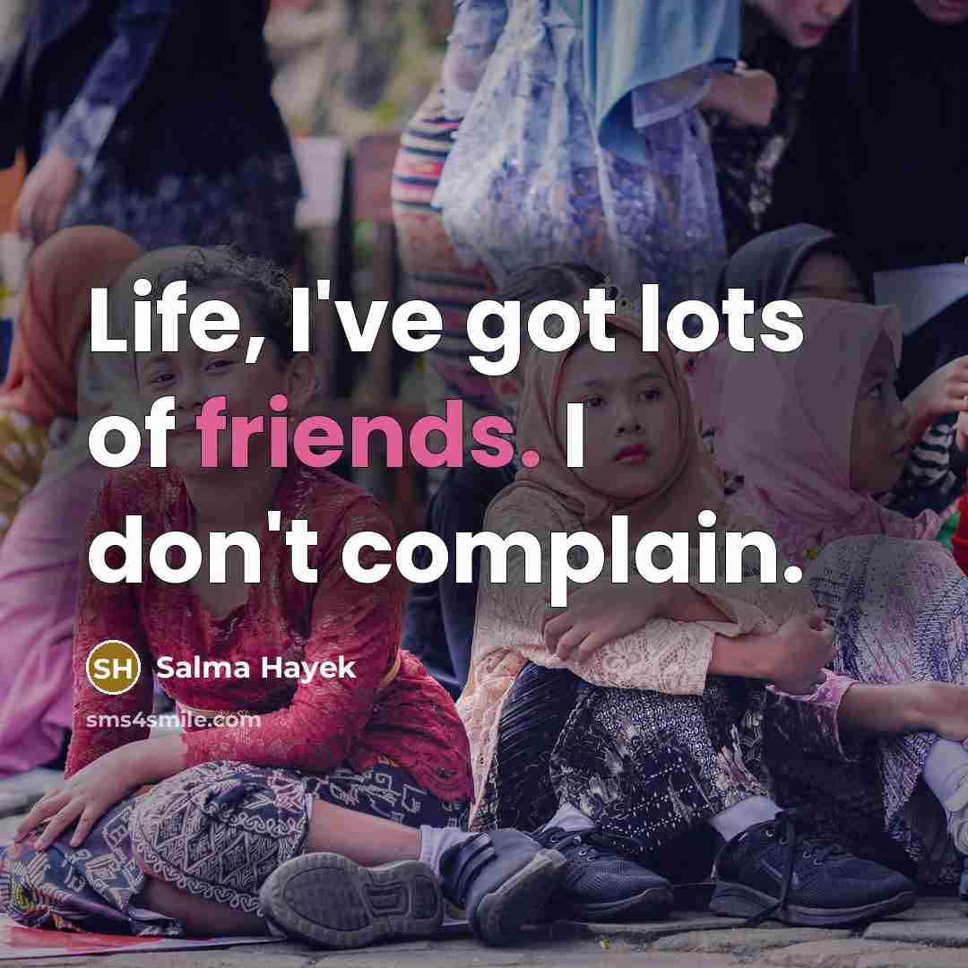 “Life, I've got lots of friends. I don't complain.…” quote by Salma Hayek