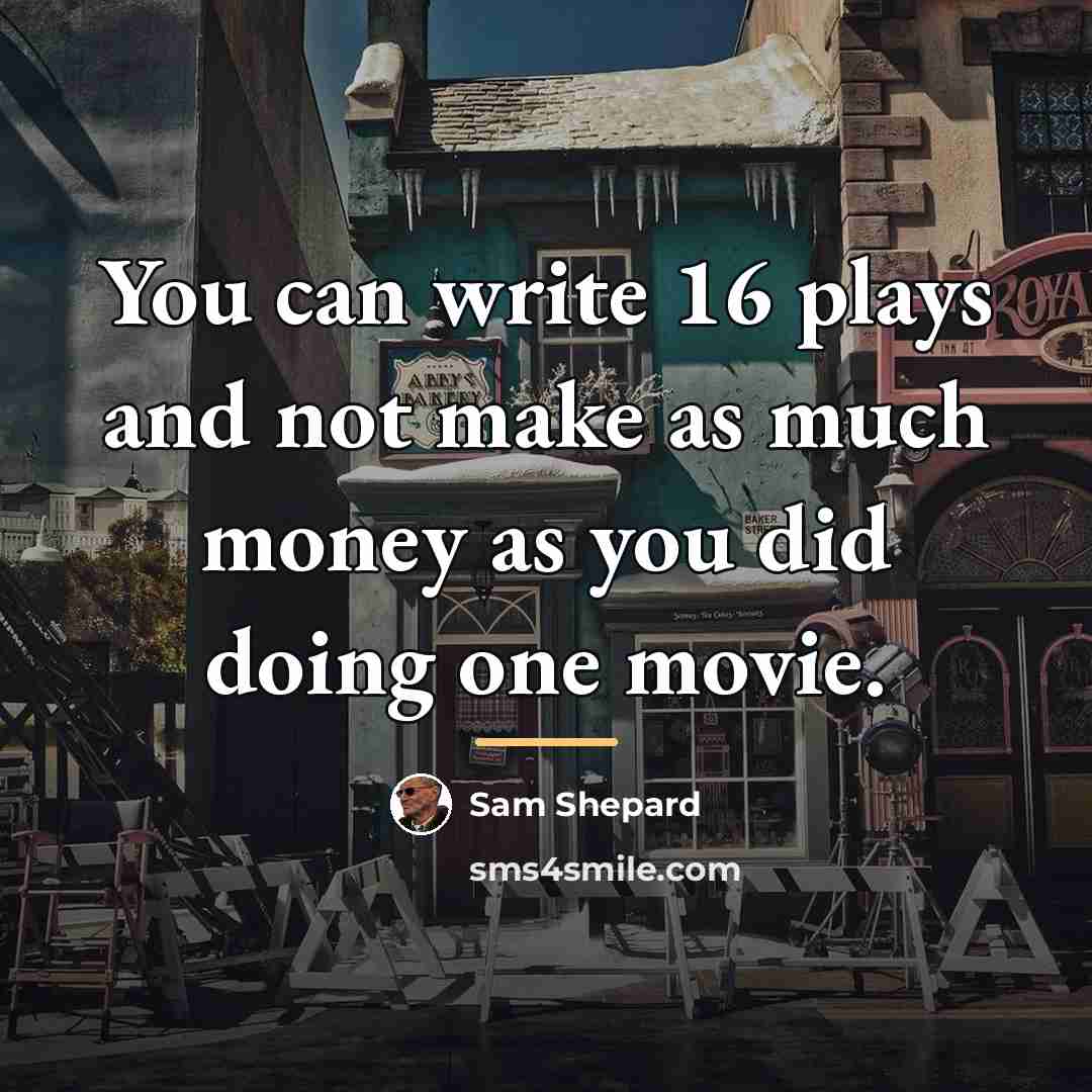 “You can write 16 plays and not make as much…” quote by Sam Shepard