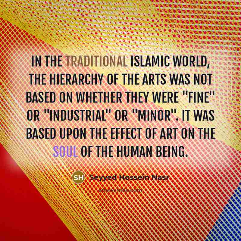 “In the traditional Islamic world, the hierarchy of the arts…” quote by Seyyed Hossein Nasr