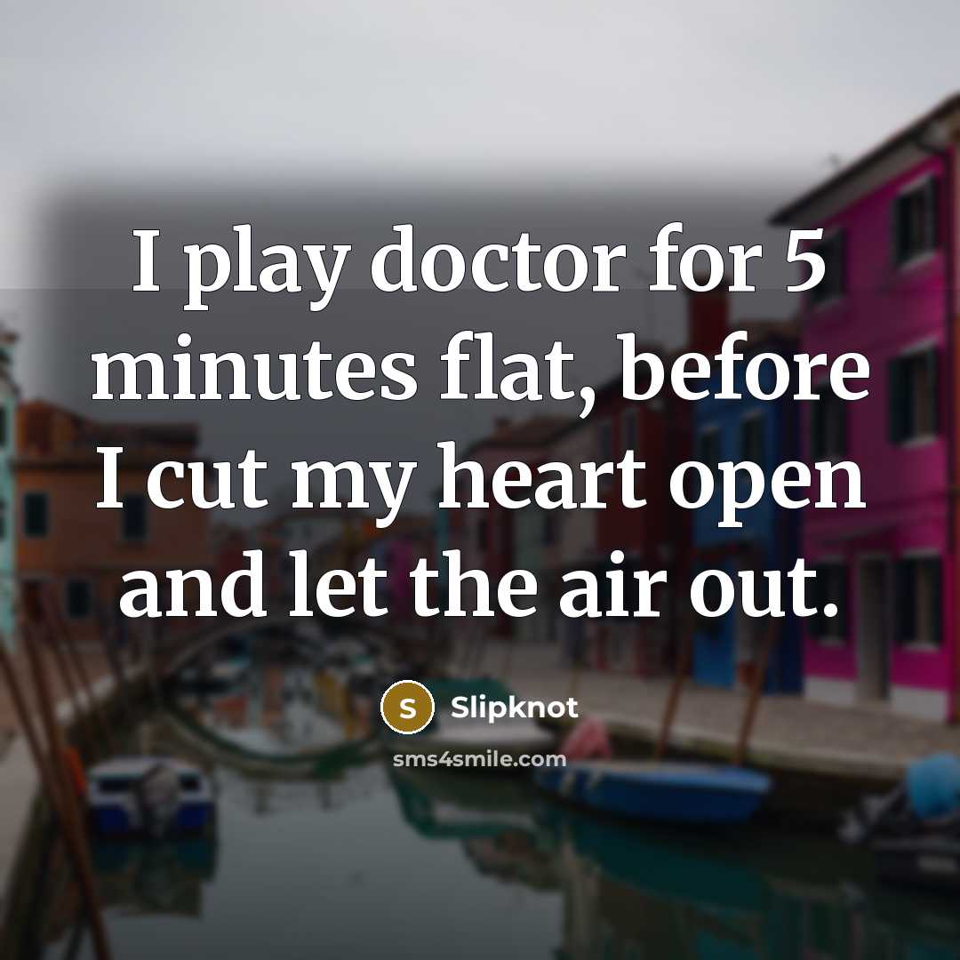 “I play doctor for 5 minutes flat, before I cut…” quote by Slipknot