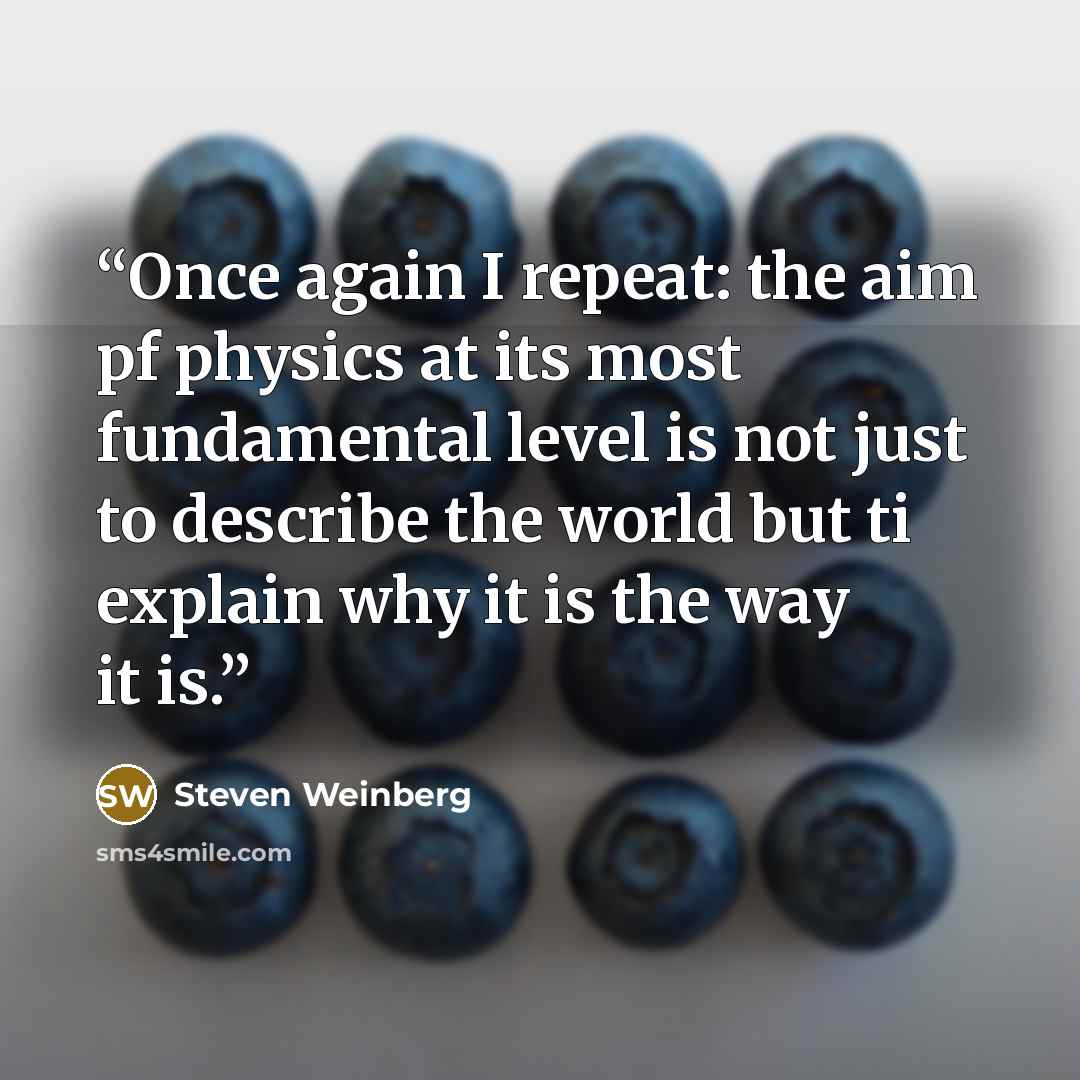 “Once again I repeat: the aim pf physics at its most fundamental level is not just to describe the world but ti explain why it is the way it is.” quote by Steven Weinberg