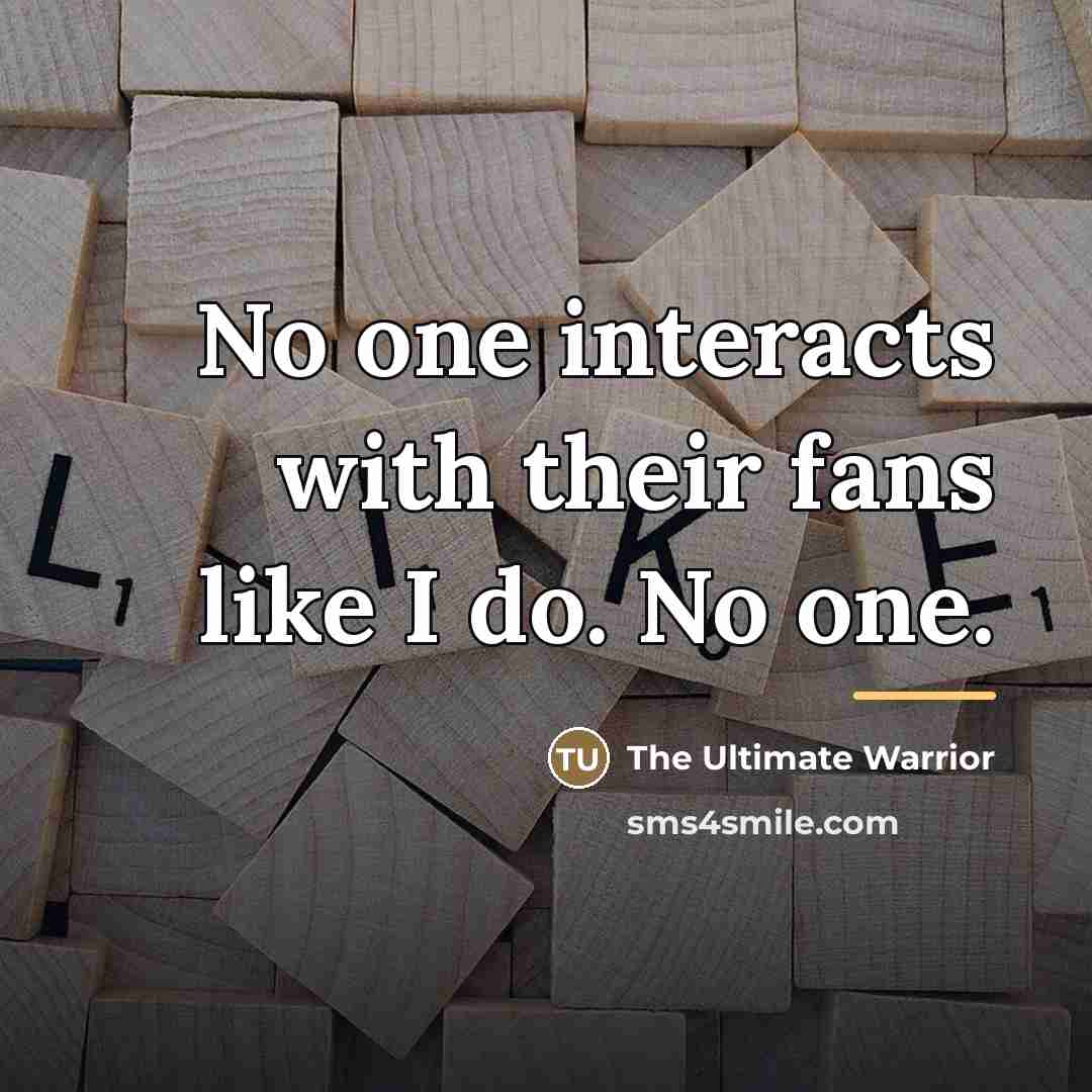 “No one interacts with their fans like I do. No…” quote by The Ultimate Warrior