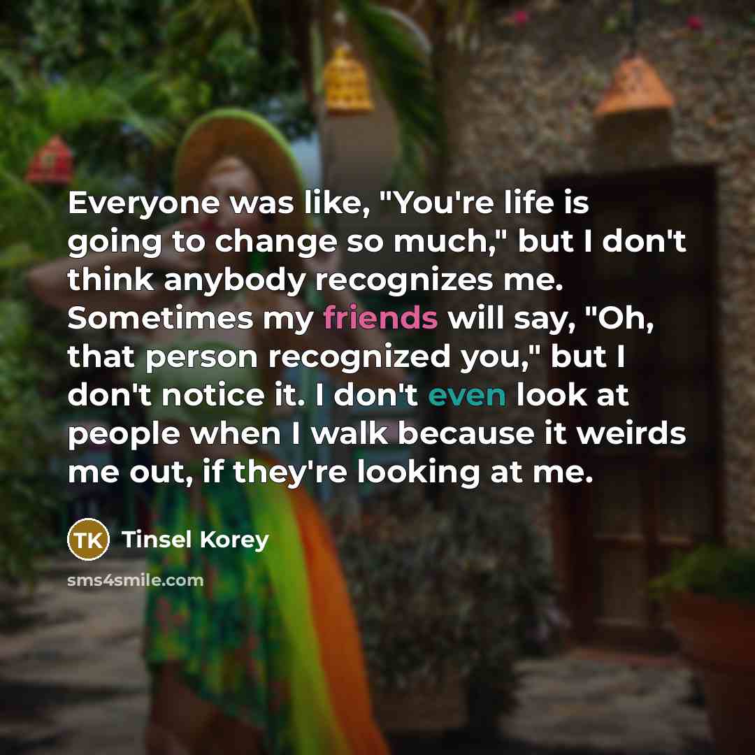“Everyone was like, "You're life is going to change so…” quote by Tinsel Korey