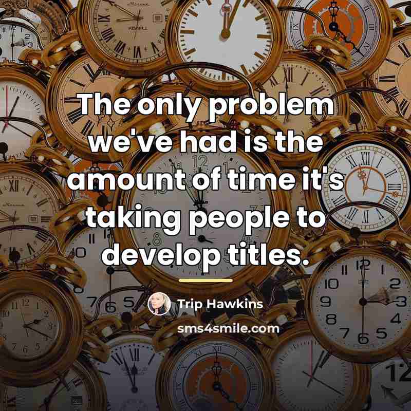 “The only problem we've had is the amount of time…” quote by Trip Hawkins