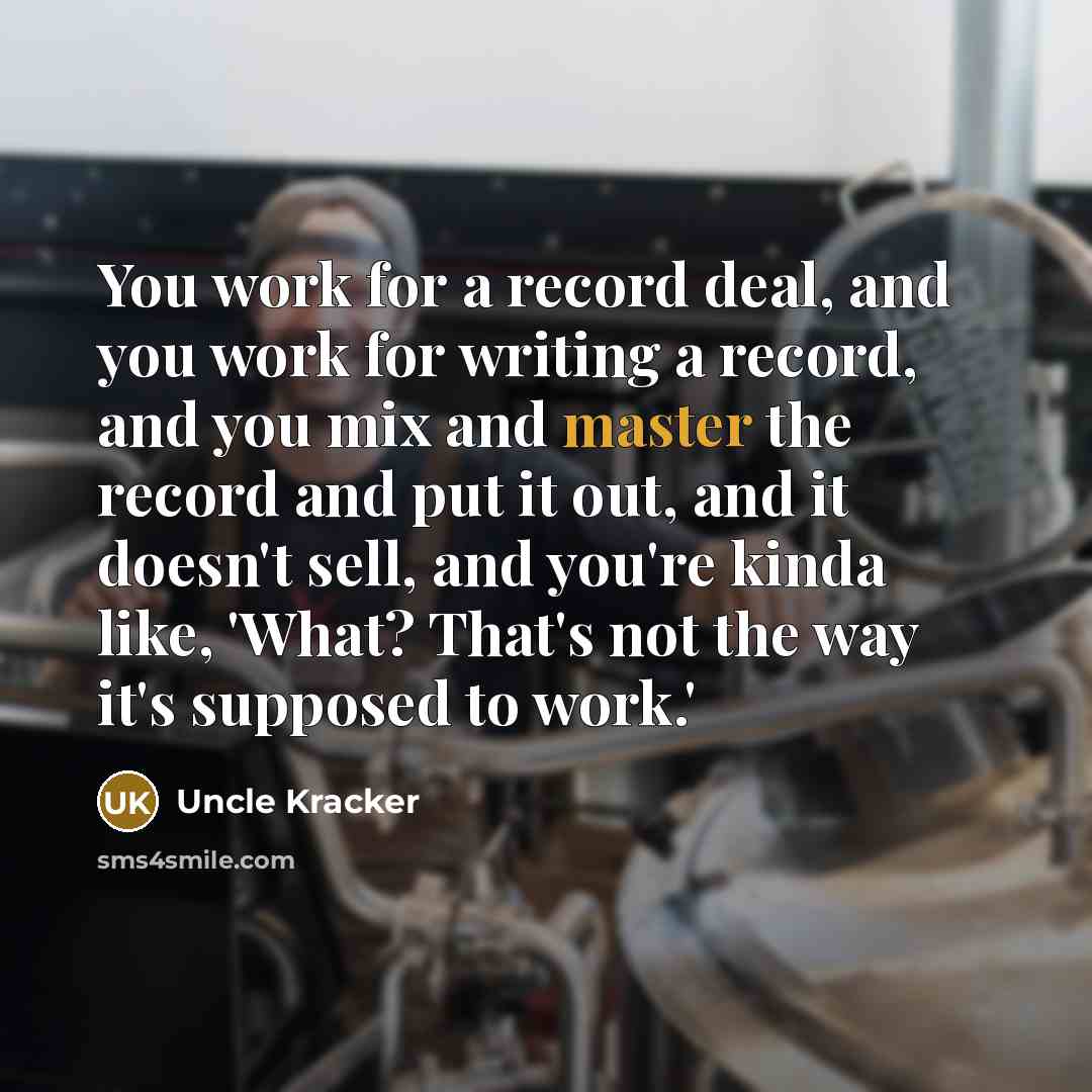 “You work for a record deal, and you work for…” quote by Uncle Kracker