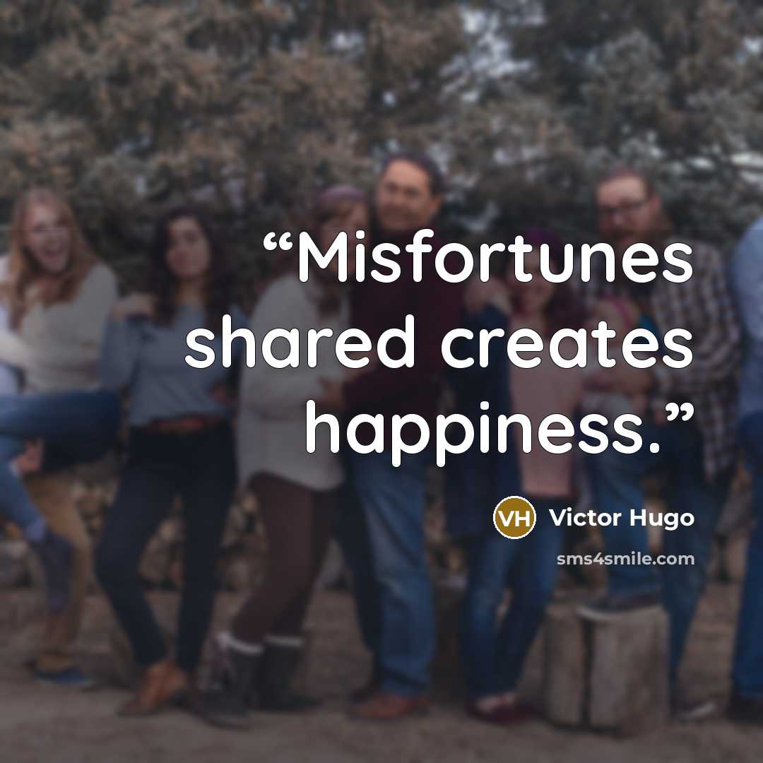“Misfortunes shared creates happiness.” quote by victor hugo
